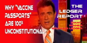 Why “Vaccine Passports” are 100% UNCONSTITUTIONAL – Ledger Report 1116