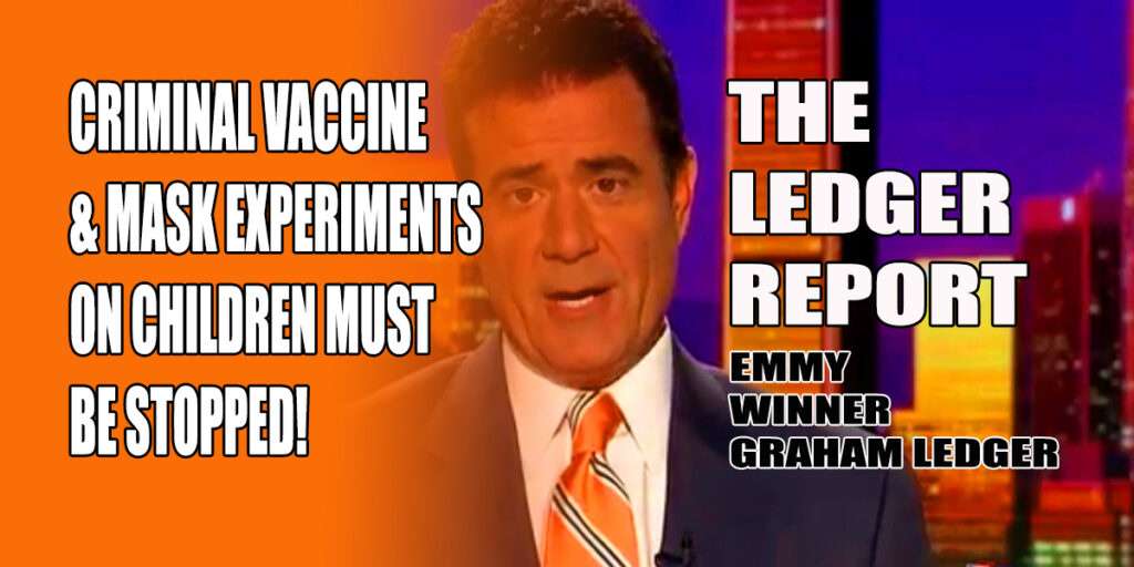 Criminal Vaccine & Mask Experiments on Children Must Be Stopped! Ledger Report 1128