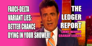 Fauci-Delta Variant Lies: Better Chance Dying in Your Shower! Ledger Report 1146