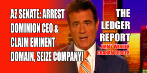 Arizona Senate: Arrest Dominion CEO & Claim Eminent Domain! Ledger Report 1147