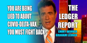 You Are Being Lied to about Covid, Delta, Vax & You Must Fight Back with Truth! Ledger Report 1148
