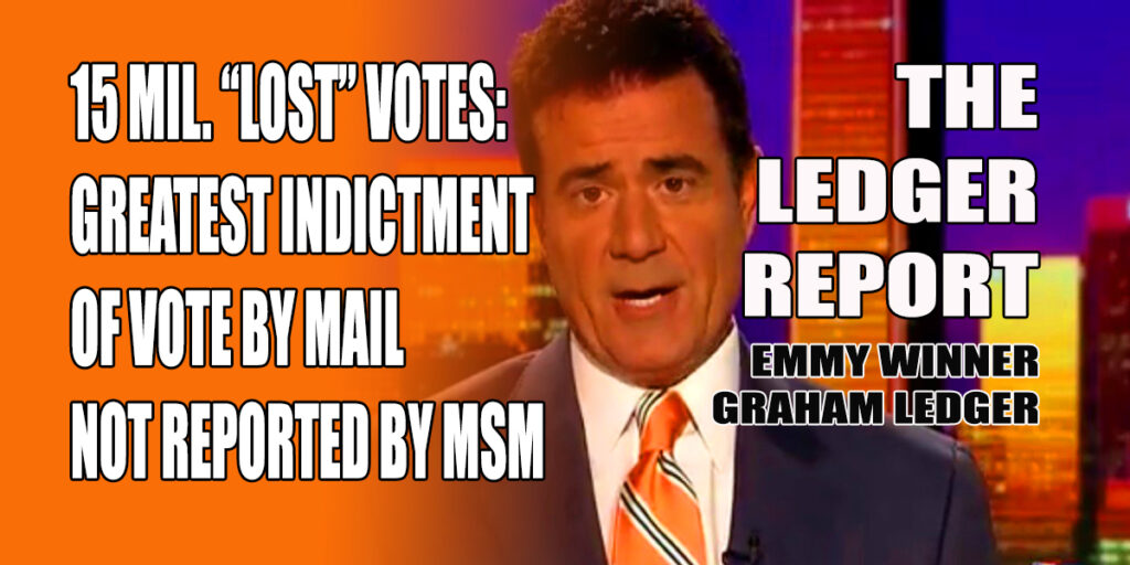 15 Mil. “Lost” Votes: Greatest Indictment Vote by Mail Not Reported by MSM – Ledger Report 1152