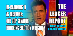 Reclaiming 11 AZ Electors: One GOP Senator Blocking Election Integrity – Ledger Report 1162