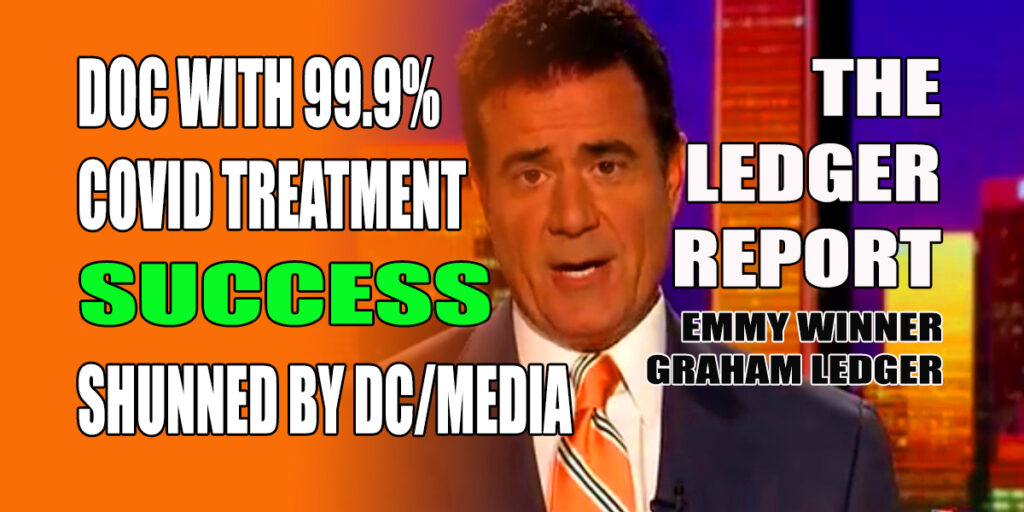 Doc with 99.9% Covid Treatment Success Shunned By DC/Media – Ledger Report 1214