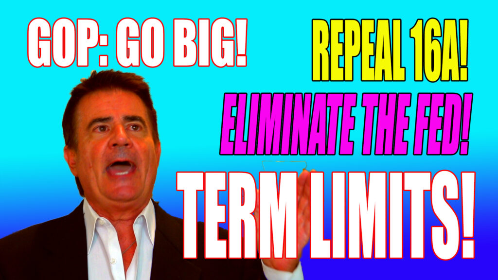 GOP: Go Big! Eliminate the Fed! Repeal 16A! Term Limits!
